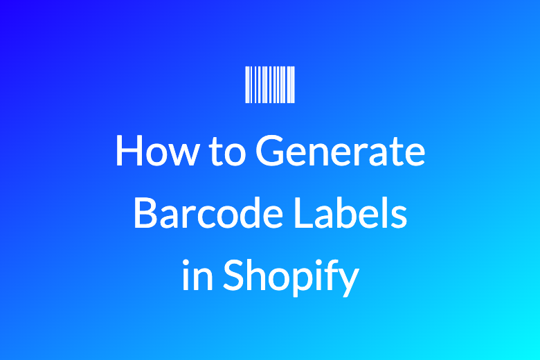 How to Generate Barcode Labels in Shopify: A Step-by-Step Guide